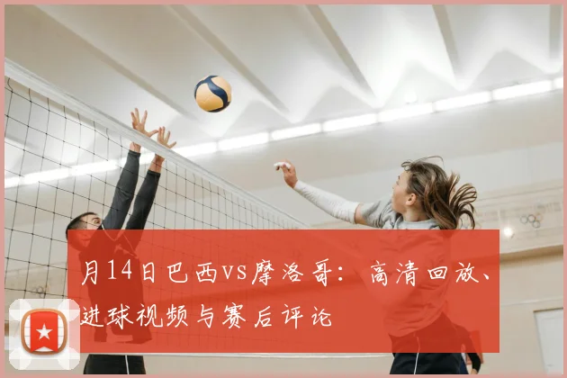 月14日巴西vs摩洛哥:高清回放、进球视频与赛后评论