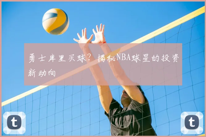 勇士库里买球?揭秘NBA球星的投资新动向