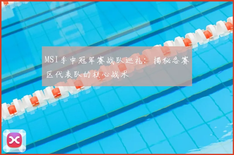 MSI季中冠军赛战队巡礼：揭秘各赛区代表队的核心战术