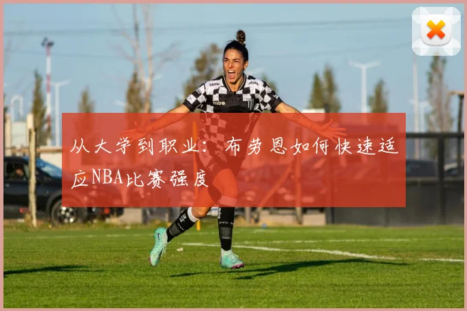 从大学到职业：布劳恩如何快速适应NBA比赛强度