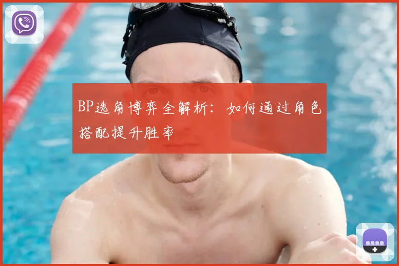 BP选角博弈全解析：如何通过角色搭配提升胜率
