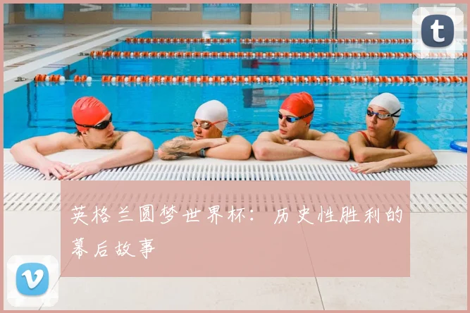 英格兰圆梦世界杯：历史性胜利的幕后故事