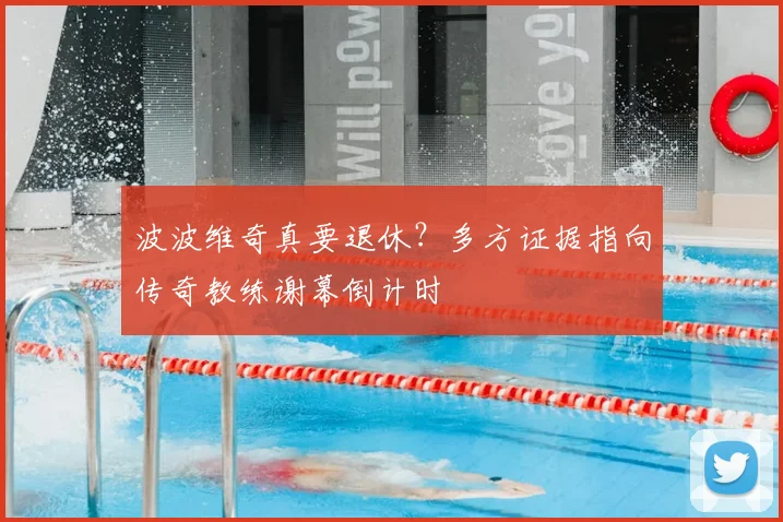 波波维奇真要退休？多方证据指向传奇教练谢幕倒计时