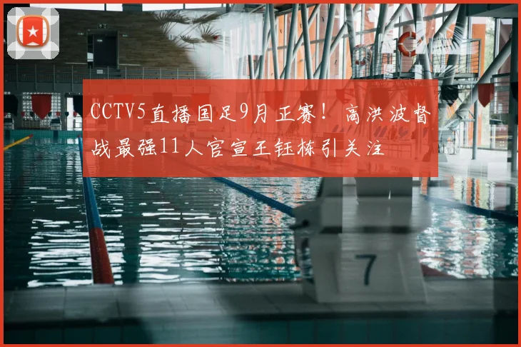 CCTV5直播国足9月正赛！高洪波督战最强11人官宣王钰栋引关注
