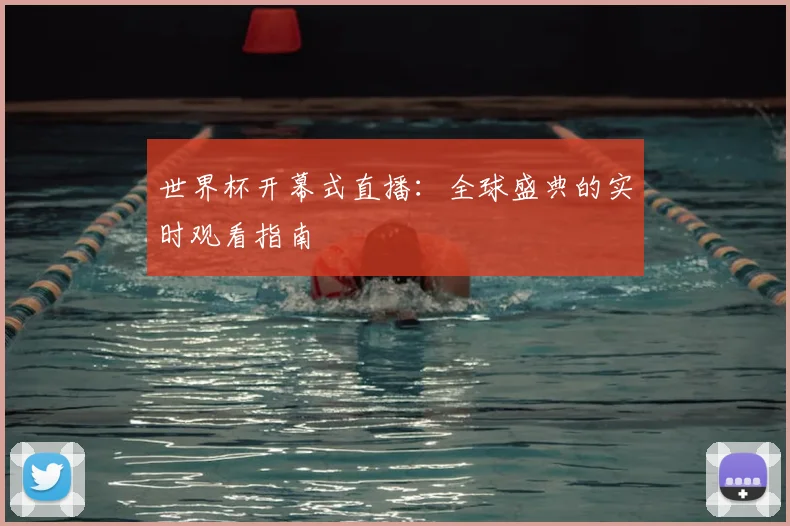世界杯开幕式直播:全球盛典的实时观看指南