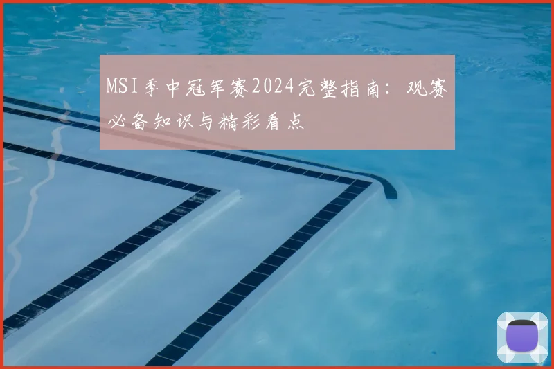 MSI季中冠军赛2024完整指南：观赛必备知识与精彩看点