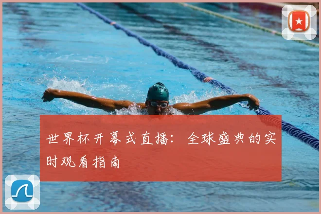 世界杯开幕式直播：全球盛典的实时观看指南