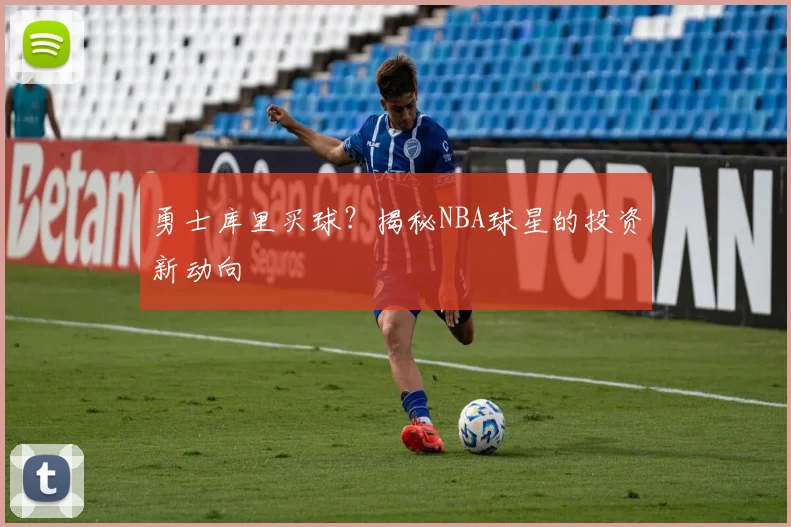 勇士库里买球？揭秘NBA球星的投资新动向