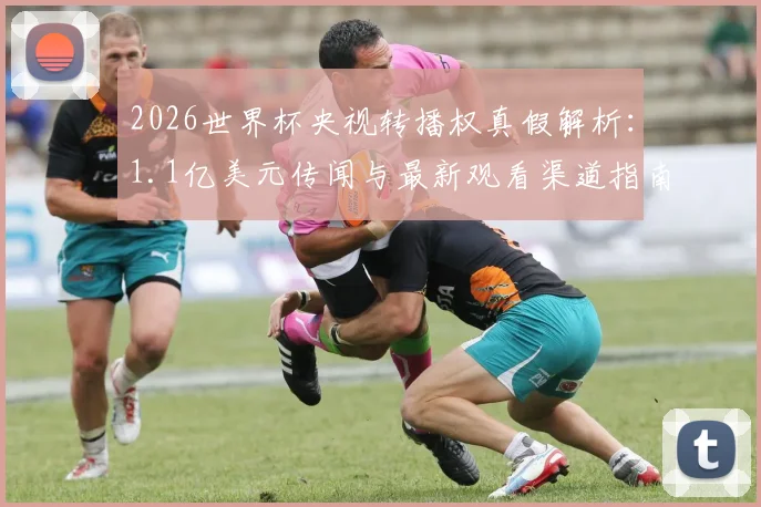 2026世界杯央视转播权真假解析：1.1亿美元传闻与最新观看渠道指南