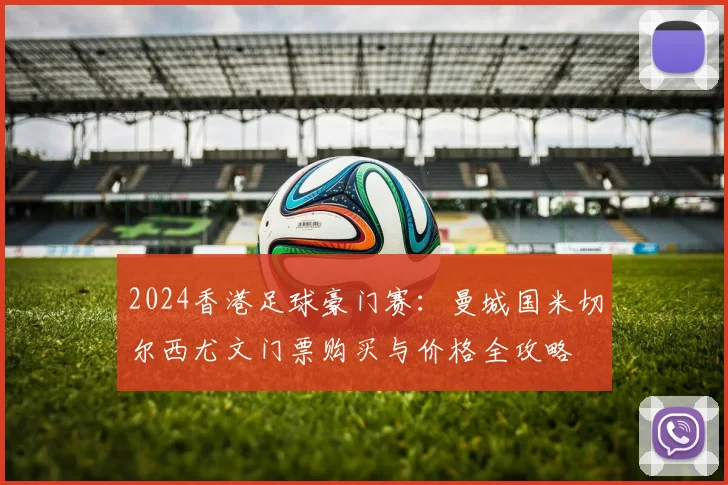 2024香港足球豪门赛:曼城国米切尔西尤文门票购买与价格全攻略