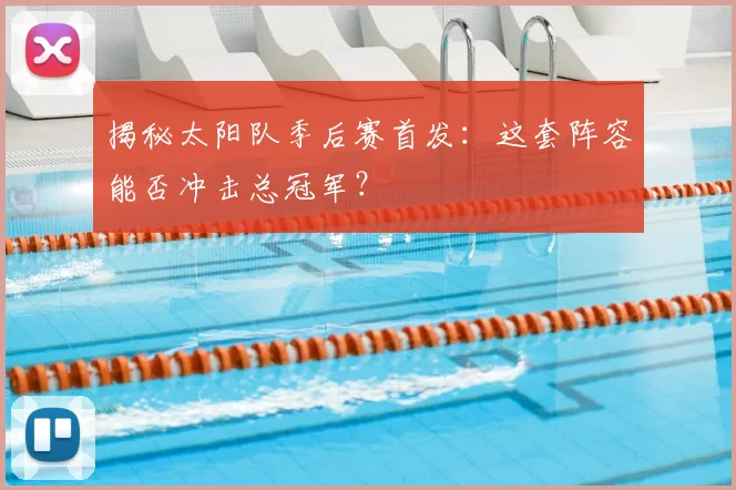 揭秘太阳队季后赛首发:这套阵容能否冲击总冠军?