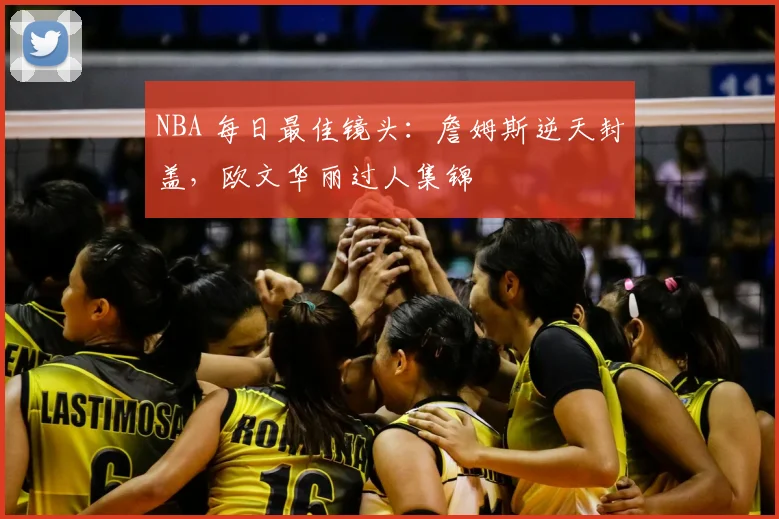 NBA 每日最佳镜头:詹姆斯逆天封盖,欧文华丽过人集锦