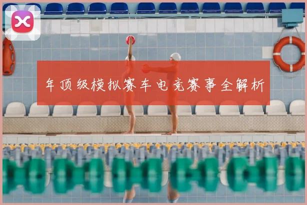 年顶级模拟赛车电竞赛事全解析